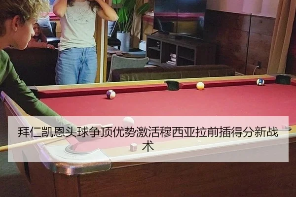 拜仁凯恩头球争顶优势激活穆西亚拉前插得分新战术